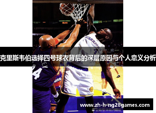 克里斯韦伯选择四号球衣背后的深层原因与个人意义分析 克里斯韦伯选择四号球衣背后的深层原因与个人意义分析