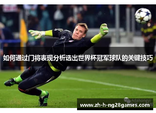 如何通过门将表现分析选出世界杯冠军球队的关键技巧 如何通过门将表现分析选出世界杯冠军球队的关键技巧