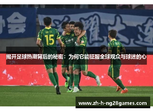 揭开足球热潮背后的秘密:为何它能征服全球观众与球迷的心 揭开足球热潮背后的秘密:为何它能征服全球观众与球迷的心