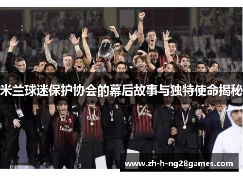 米兰球迷保护协会的幕后故事与独特使命揭秘 米兰球迷保护协会的幕后故事与独特使命揭秘