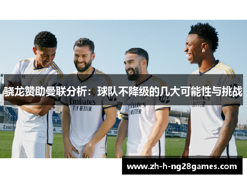 骁龙赞助曼联分析:球队不降级的几大可能性与挑战 骁龙赞助曼联分析:球队不降级的几大可能性与挑战