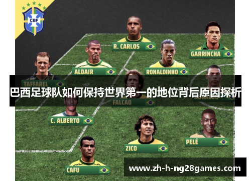 巴西足球队如何保持世界第一的地位背后原因探析 巴西足球队如何保持世界第一的地位背后原因探析