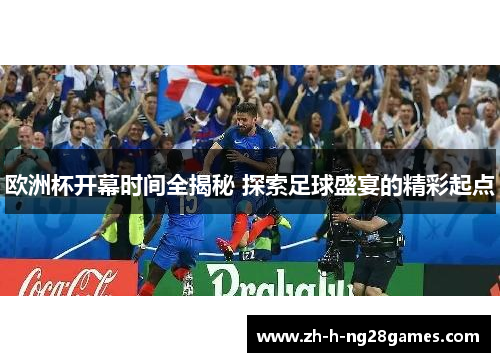 欧洲杯开幕时间全揭秘 探索足球盛宴的精彩起点 欧洲杯开幕时间全揭秘 探索足球盛宴的精彩起点