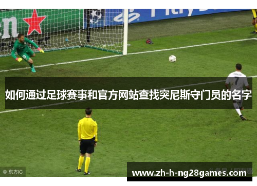 如何通过足球赛事和官方网站查找突尼斯守门员的名字 如何通过足球赛事和官方网站查找突尼斯守门员的名字