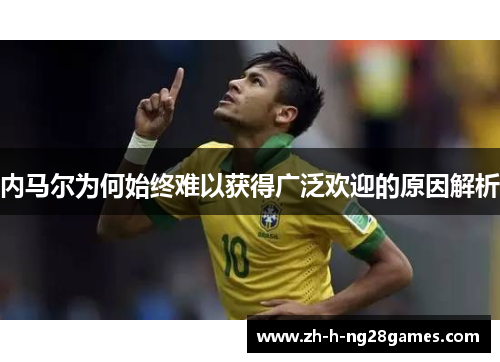 内马尔为何始终难以获得广泛欢迎的原因解析 内马尔为何始终难以获得广泛欢迎的原因解析
