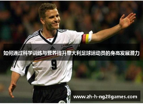 如何通过科学训练与营养提升意大利足球运动员的身高发展潜力 如何通过科学训练与营养提升意大利足球运动员的身高发展潜力