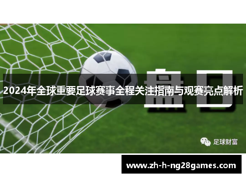 2024年全球重要足球赛事全程关注指南与观赛亮点解析