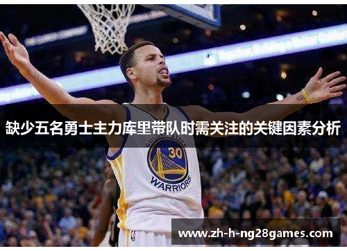 缺少五名勇士主力库里带队时需关注的关键因素分析
