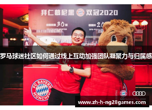 罗马球迷社区如何通过线上互动加强团队凝聚力与归属感