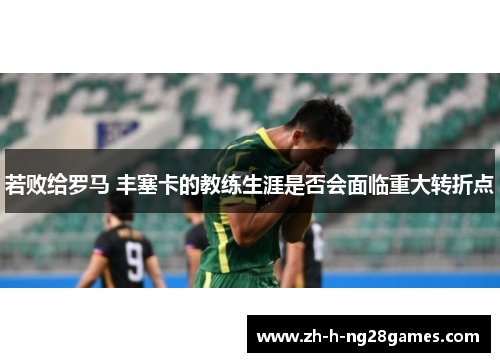 若败给罗马 丰塞卡的教练生涯是否会面临重大转折点