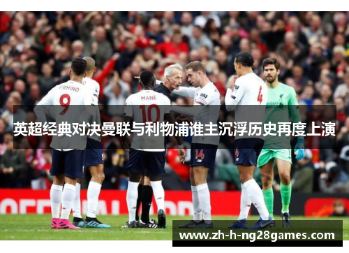 英超经典对决曼联与利物浦谁主沉浮历史再度上演 英超经典对决曼联与利物浦谁主沉浮历史再度上演