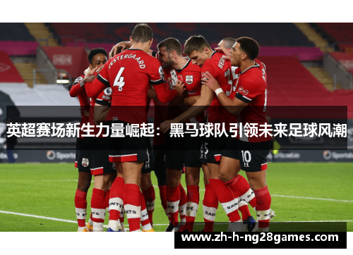 英超赛场新生力量崛起:黑马球队引领未来足球风潮 英超赛场新生力量崛起:黑马球队引领未来足球风潮