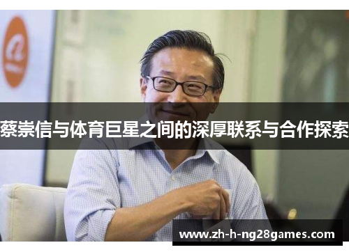蔡崇信与体育巨星之间的深厚联系与合作探索 蔡崇信与体育巨星之间的深厚联系与合作探索