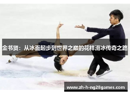 金书贤:从冰面起步到世界之巅的花样滑冰传奇之路 金书贤:从冰面起步到世界之巅的花样滑冰传奇之路
