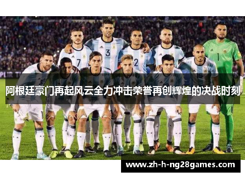 阿根廷豪门再起风云全力冲击荣誉再创辉煌的决战时刻 阿根廷豪门再起风云全力冲击荣誉再创辉煌的决战时刻