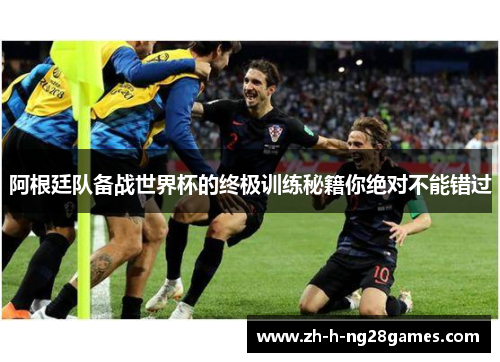 阿根廷队备战世界杯的终极训练秘籍你绝对不能错过 阿根廷队备战世界杯的终极训练秘籍你绝对不能错过