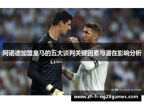 阿诺德加盟皇马的五大谈判关键因素与潜在影响分析 阿诺德加盟皇马的五大谈判关键因素与潜在影响分析