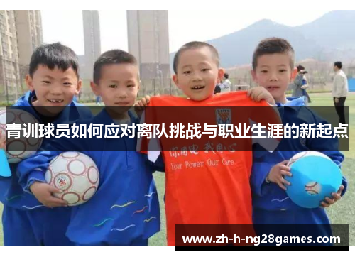 青训球员如何应对离队挑战与职业生涯的新起点 青训球员如何应对离队挑战与职业生涯的新起点