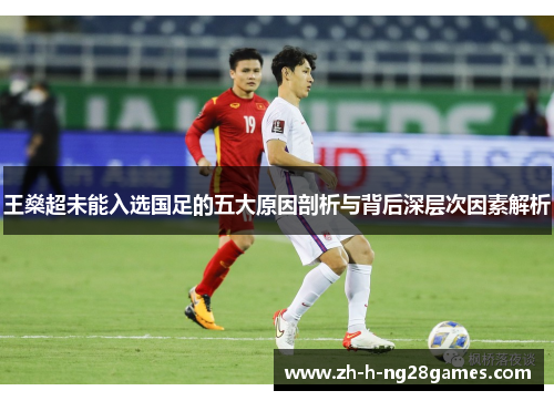 王燊超未能入选国足的五大原因剖析与背后深层次因素解析 王燊超未能入选国足的五大原因剖析与背后深层次因素解析