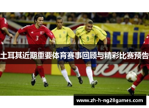 土耳其近期重要体育赛事回顾与精彩比赛预告 土耳其近期重要体育赛事回顾与精彩比赛预告