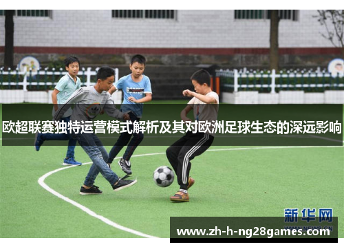 欧超联赛独特运营模式解析及其对欧洲足球生态的深远影响 欧超联赛独特运营模式解析及其对欧洲足球生态的深远影响