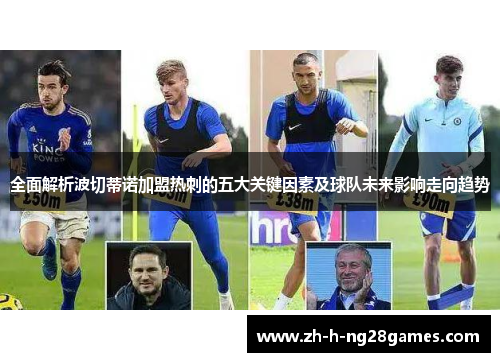 全面解析波切蒂诺加盟热刺的五大关键因素及球队未来影响走向趋势 全面解析波切蒂诺加盟热刺的五大关键因素及球队未来影响走向趋势