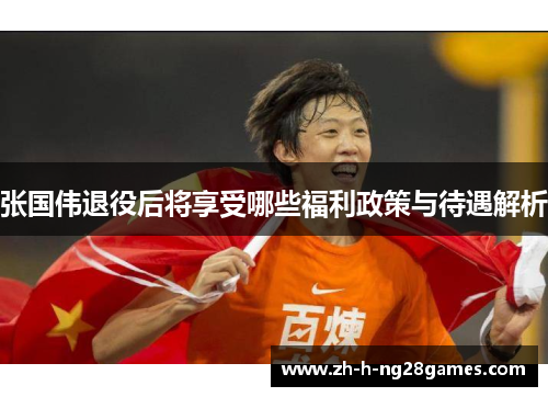 张国伟退役后将享受哪些福利政策与待遇解析 张国伟退役后将享受哪些福利政策与待遇解析