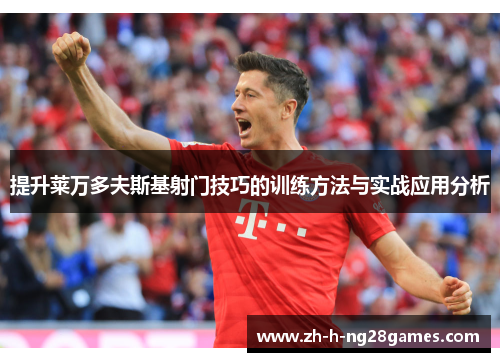 提升莱万多夫斯基射门技巧的训练方法与实战应用分析 提升莱万多夫斯基射门技巧的训练方法与实战应用分析