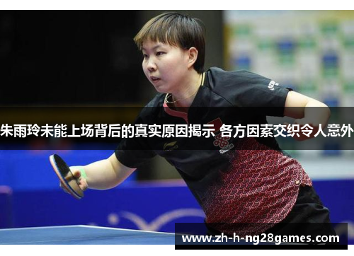 朱雨玲未能上场背后的真实原因揭示 各方因素交织令人意外 朱雨玲未能上场背后的真实原因揭示 各方因素交织令人意外