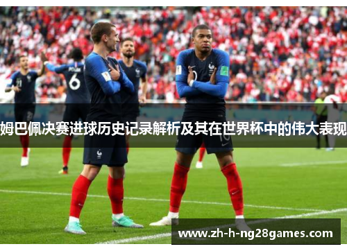 姆巴佩决赛进球历史记录解析及其在世界杯中的伟大表现