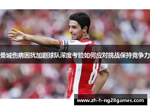 曼城伤病困扰加剧球队深度考验如何应对挑战保持竞争力 曼城伤病困扰加剧球队深度考验如何应对挑战保持竞争力