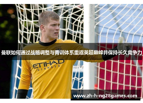 曼联如何通过战略调整与青训体系重返英超巅峰并保持长久竞争力 曼联如何通过战略调整与青训体系重返英超巅峰并保持长久竞争力
