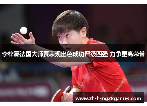 李梓嘉法国大师赛表现出色成功晋级四强 力争更高荣誉