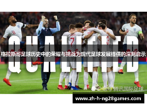 格拉斯哥足球历史中的荣耀与挑战为现代足球发展提供的深刻启示