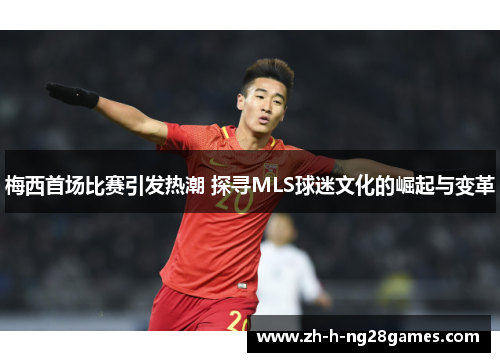 梅西首场比赛引发热潮 探寻MLS球迷文化的崛起与变革