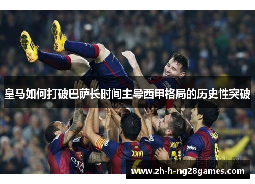 皇马如何打破巴萨长时间主导西甲格局的历史性突破