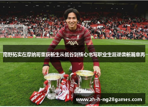 南野拓实在摩纳哥重获新生从低谷到核心书写职业生涯逆袭新篇章再