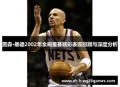 贾森·基德2002年全明星赛精彩表现回顾与深度分析 贾森·基德2002年全明星赛精彩表现回顾与深度分析